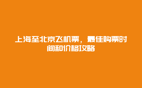 上海至北京飞机票，最佳购票时间和价格攻略