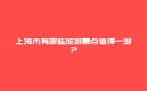 上海市有哪些旅游景点值得一游？