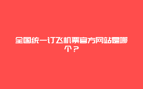 全国统一订飞机票官方网站是哪个？