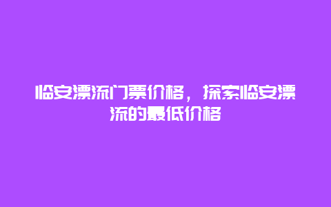 临安漂流门票价格，探索临安漂流的最低价格