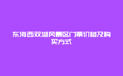 东海西双湖风景区门票价格及购买方式