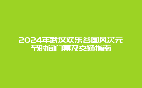 2024年武汉欢乐谷国风次元节时间门票及交通指南