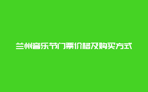 兰州音乐节门票价格及购买方式