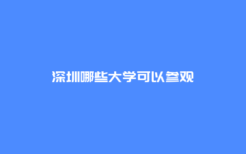 深圳哪些大学可以参观