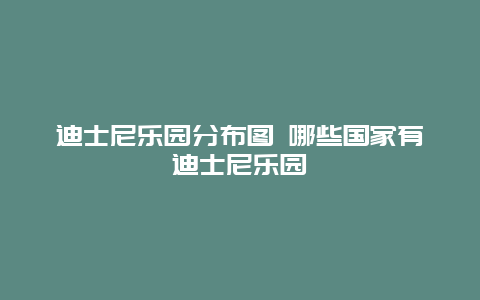 迪士尼乐园分布图 哪些国家有迪士尼乐园