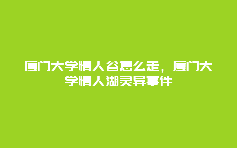 厦门大学情人谷怎么走，厦门大学情人湖灵异事件