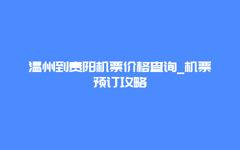 温州到贵阳机票价格查询_机票预订攻略