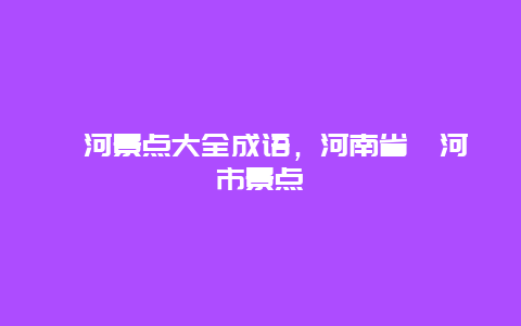 漯河景点大全成语，河南省漯河市景点