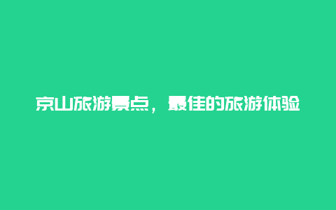 京山旅游景点，最佳的旅游体验