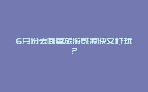 6月份去哪里旅游既凉快又好玩？