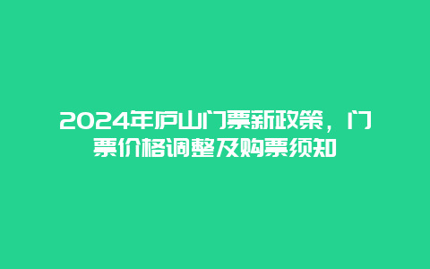 2024年庐山门票新政策，门票价格调整及购票须知