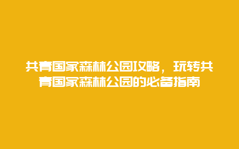 共青国家森林公园攻略，玩转共青国家森林公园的必备指南