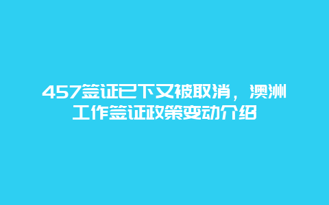 457签证已下又被取消，澳洲工作签证政策变动介绍