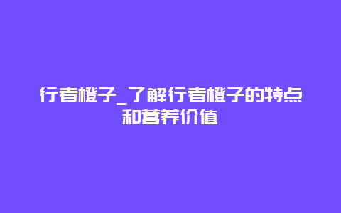 行者橙子_了解行者橙子的特点和营养价值