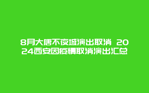 8月大唐不夜城演出取消 2024西安因疫情取消演出汇总