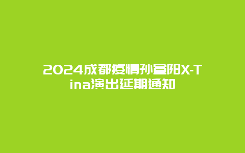 2024成都疫情孙宣阳X-Tina演出延期通知