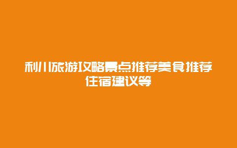 利川旅游攻略景点推荐美食推荐住宿建议等