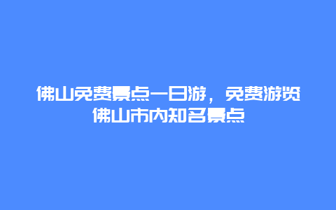 佛山免费景点一日游，免费游览佛山市内知名景点