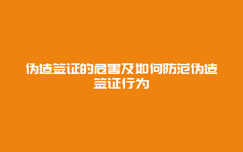 伪造签证的危害及如何防范伪造签证行为