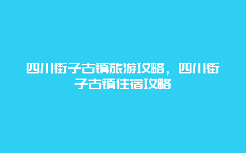 四川街子古镇旅游攻略，四川街子古镇住宿攻略