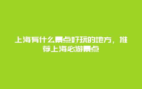 上海有什么景点好玩的地方，推荐上海必游景点