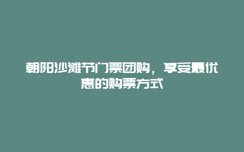 朝阳沙滩节门票团购，享受最优惠的购票方式