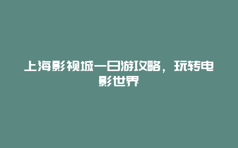 上海影视城一日游攻略，玩转电影世界