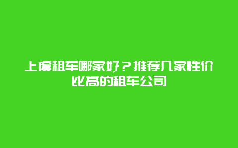 上虞租车哪家好？推荐几家性价比高的租车公司