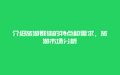 介绍旅游群体的特点和需求，旅游市场分析