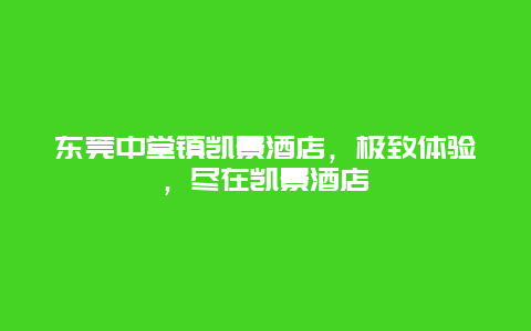 东莞中堂镇凯景酒店，极致体验，尽在凯景酒店