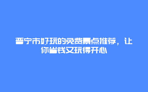 普宁市好玩的免费景点推荐，让你省钱又玩得开心