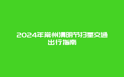 2024年常州清明节扫墓交通出行指南