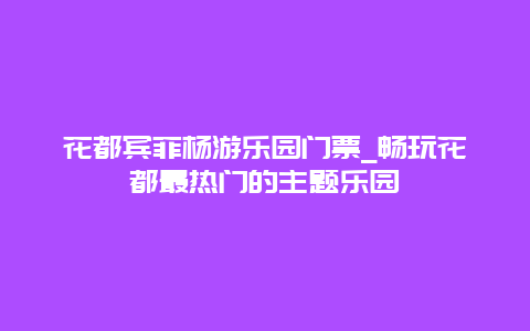 花都宾菲杨游乐园门票_畅玩花都最热门的主题乐园