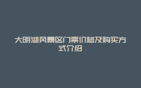 大明湖风景区门票价格及购买方式介绍