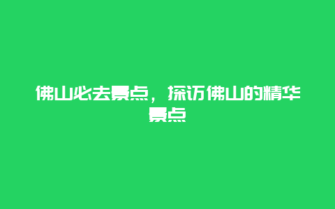 佛山必去景点，探访佛山的精华景点