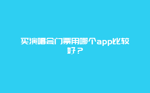 买演唱会门票用哪个app比较好？