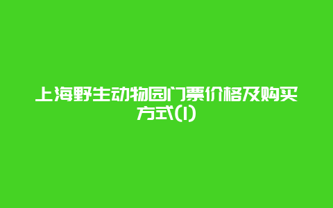 上海野生动物园门票价格及购买方式(1)