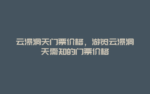 云瀑洞天门票价格，游览云瀑洞天需知的门票价格