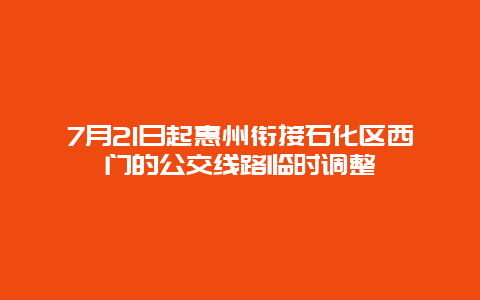 7月21日起惠州衔接石化区西门的公交线路临时调整