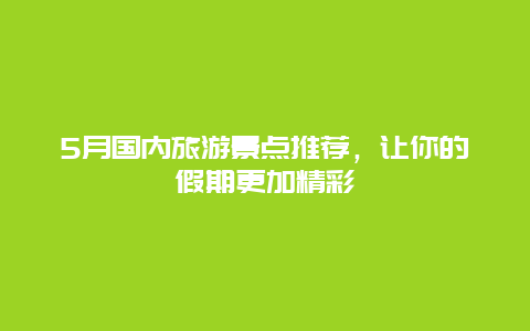 5月国内旅游景点推荐，让你的假期更加精彩