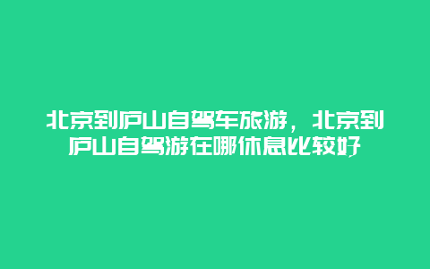 北京到庐山自驾车旅游，北京到庐山自驾游在哪休息比较好