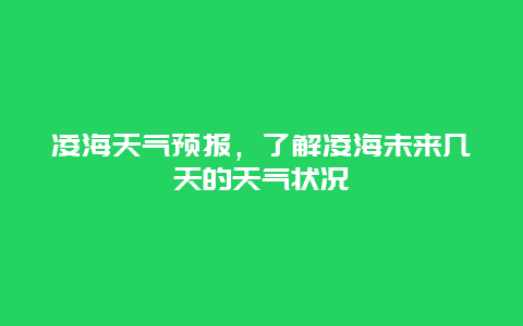 凌海天气预报，了解凌海未来几天的天气状况