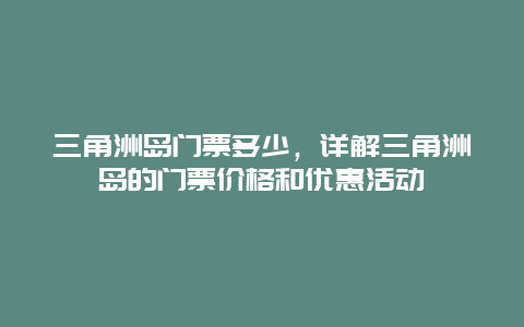 三角洲岛门票多少，详解三角洲岛的门票价格和优惠活动