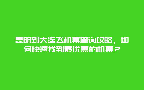 昆明到大连飞机票查询攻略，如何快速找到最优惠的机票？