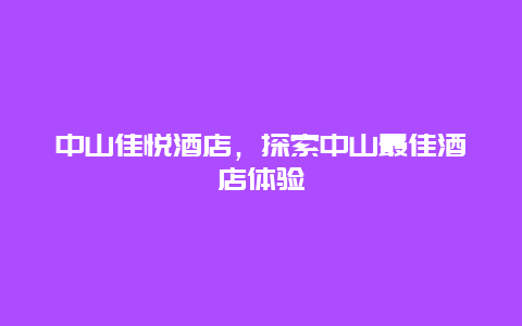 中山佳悦酒店，探索中山最佳酒店体验