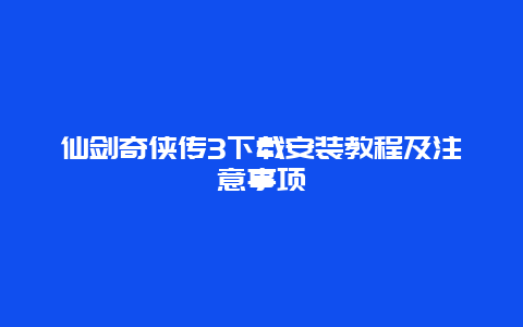 仙剑奇侠传3下载安装教程及注意事项