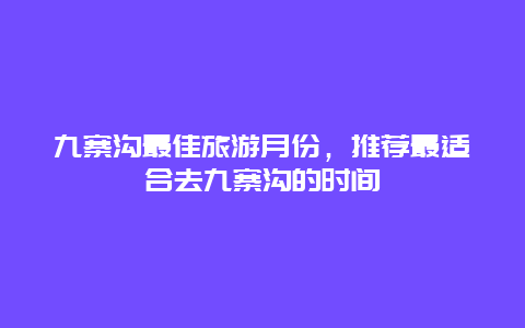 九寨沟最佳旅游月份，推荐最适合去九寨沟的时间