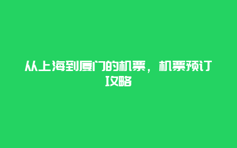 从上海到厦门的机票，机票预订攻略