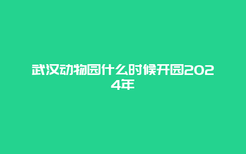 武汉动物园什么时候开园2024年