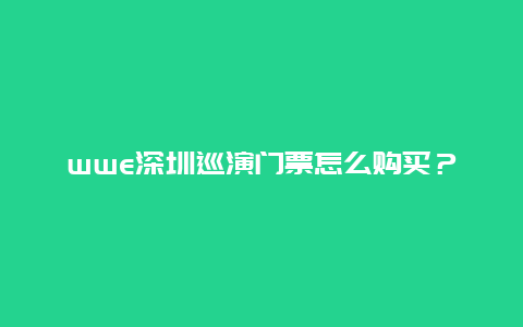 wwe深圳巡演门票怎么购买？